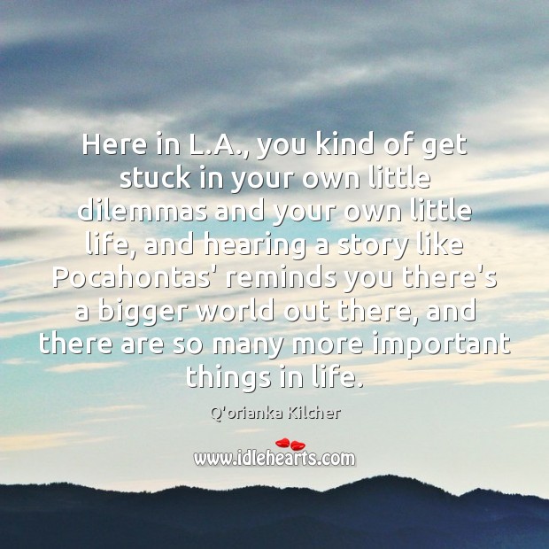 Here in L.A., you kind of get stuck in your own Q’orianka Kilcher Picture Quote