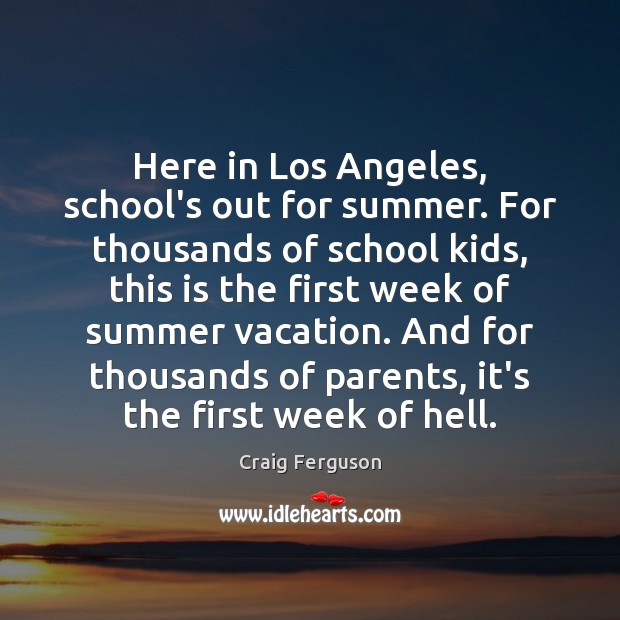Here in Los Angeles, school’s out for summer. For thousands of school Craig Ferguson Picture Quote