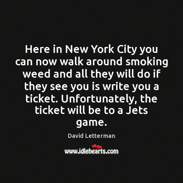 Here in New York City you can now walk around smoking weed David Letterman Picture Quote