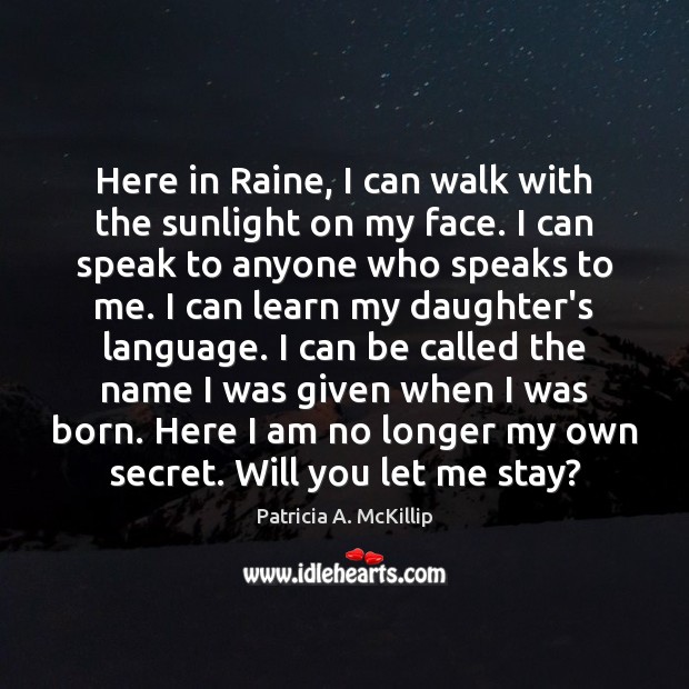 Here in Raine, I can walk with the sunlight on my face. Patricia A. McKillip Picture Quote