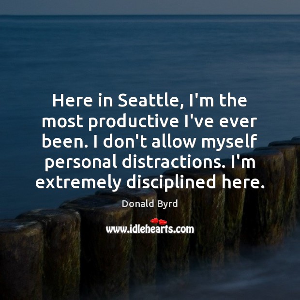 Here in Seattle, I’m the most productive I’ve ever been. I don’t Donald Byrd Picture Quote