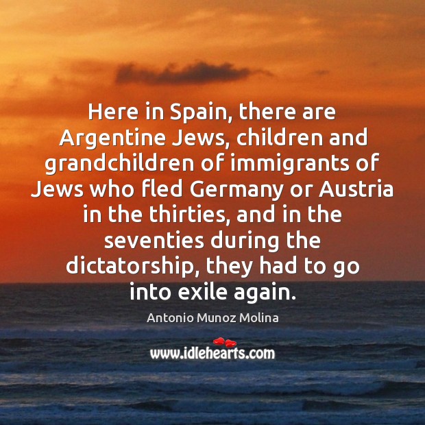 Here in Spain, there are Argentine Jews, children and grandchildren of immigrants Antonio Munoz Molina Picture Quote