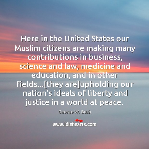Here in the United States our Muslim citizens are making many contributions George W. Bush Picture Quote