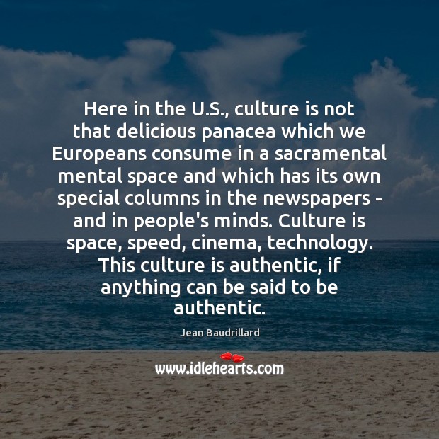Here in the U.S., culture is not that delicious panacea which Jean Baudrillard Picture Quote