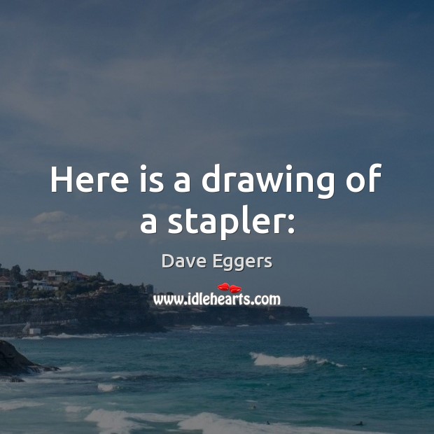 Here is a drawing of a stapler: Dave Eggers Picture Quote