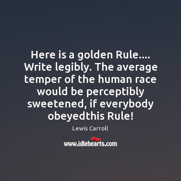 Here is a golden Rule…. Write legibly. The average temper of the Lewis Carroll Picture Quote