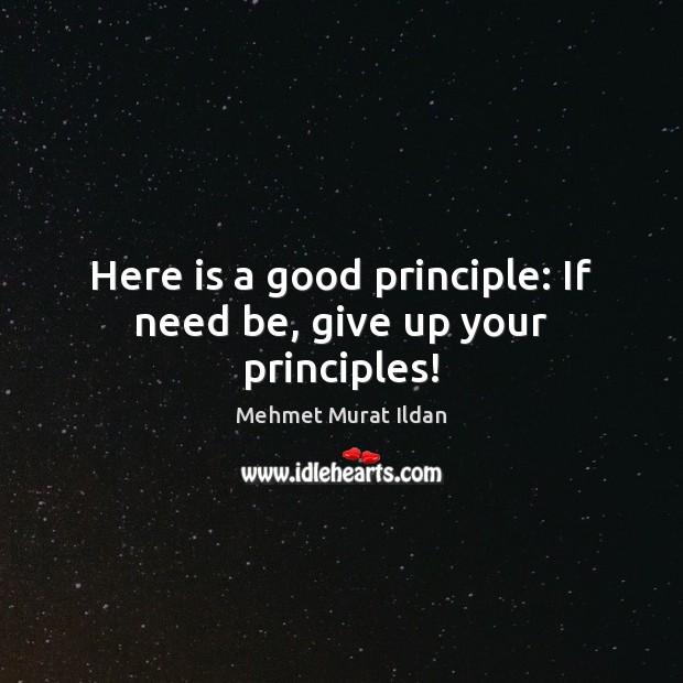 Here is a good principle: If need be, give up your principles! Image