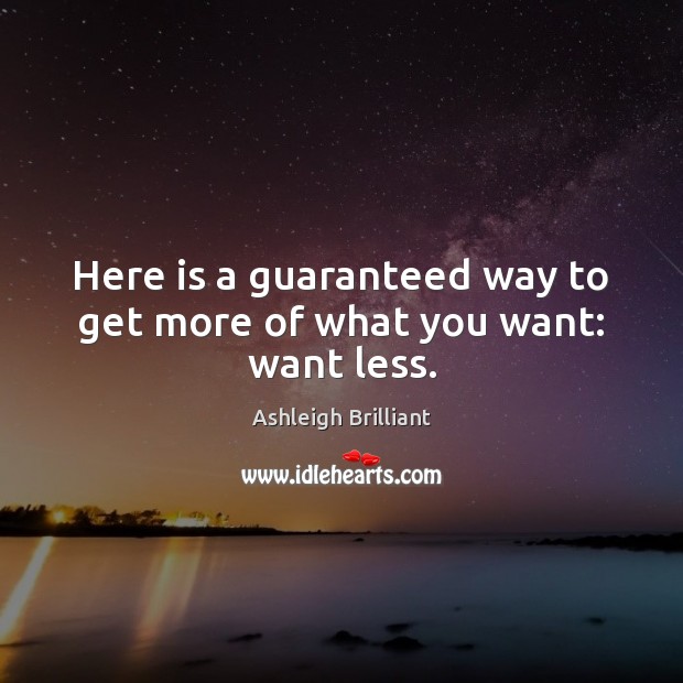 Here is a guaranteed way to get more of what you want: want less. Ashleigh Brilliant Picture Quote