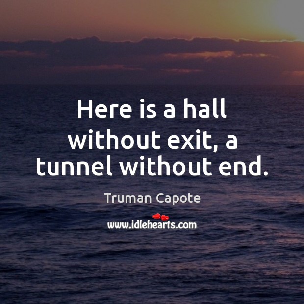 Here is a hall without exit, a tunnel without end. Truman Capote Picture Quote