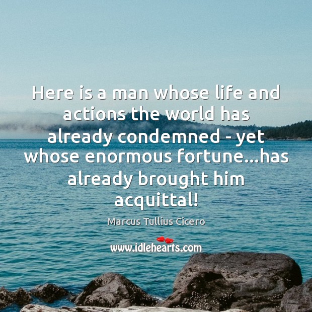Here is a man whose life and actions the world has already Marcus Tullius Cicero Picture Quote