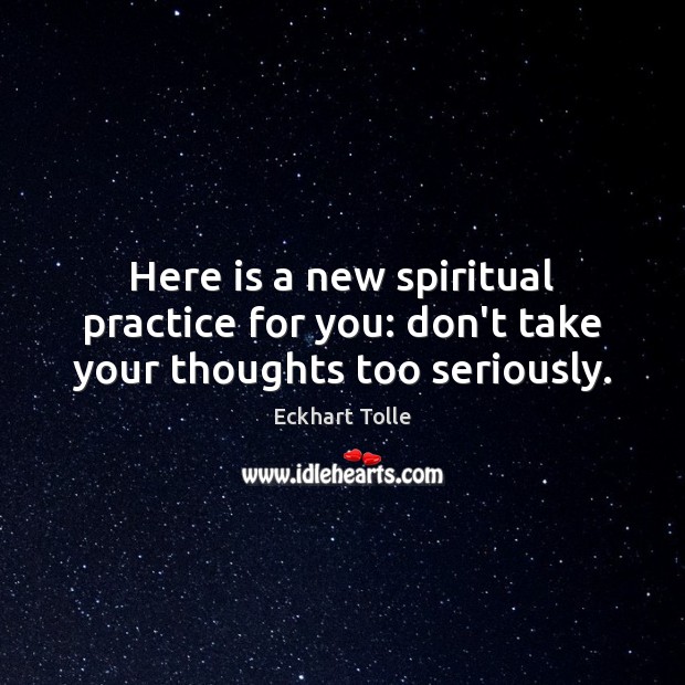 Here is a new spiritual practice for you: don’t take your thoughts too seriously. Eckhart Tolle Picture Quote