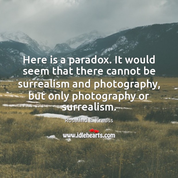 Here is a paradox. It would seem that there cannot be surrealism Rosalind E. Krauss Picture Quote