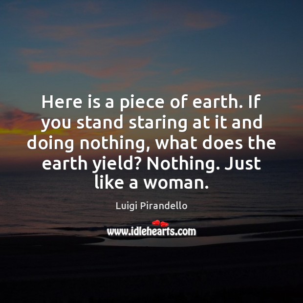 Here is a piece of earth. If you stand staring at it Luigi Pirandello Picture Quote