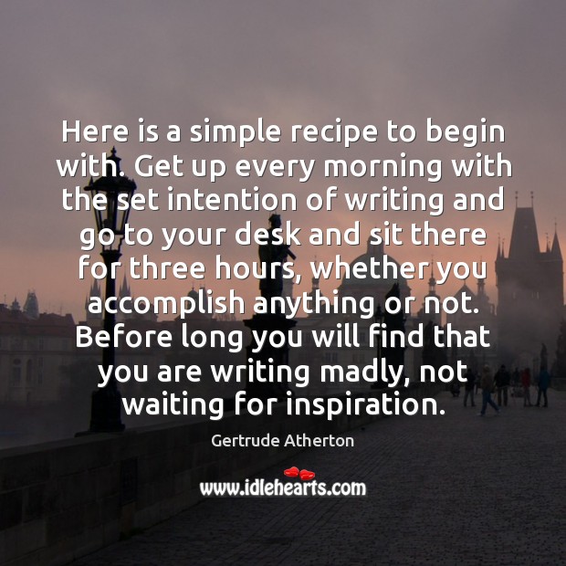 Here is a simple recipe to begin with. Get up every morning Image