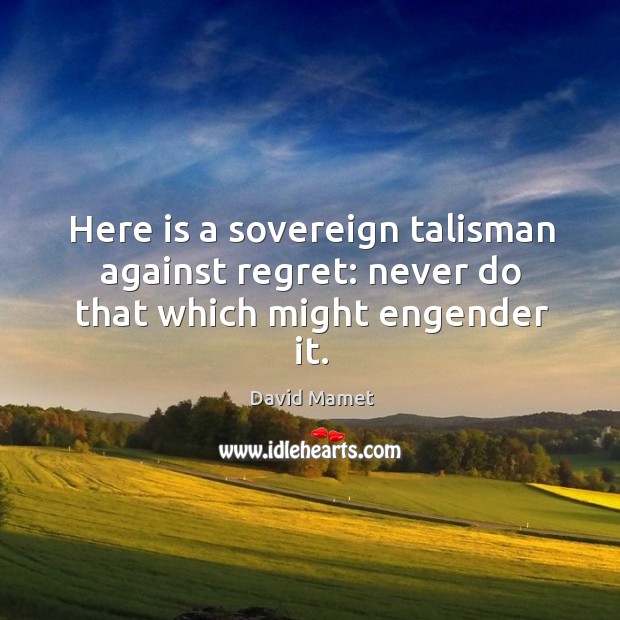 Here is a sovereign talisman against regret: never do that which might engender it. Image