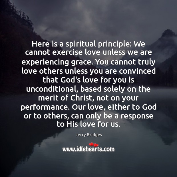 Here is a spiritual principle: We cannot exercise love unless we are Jerry Bridges Picture Quote