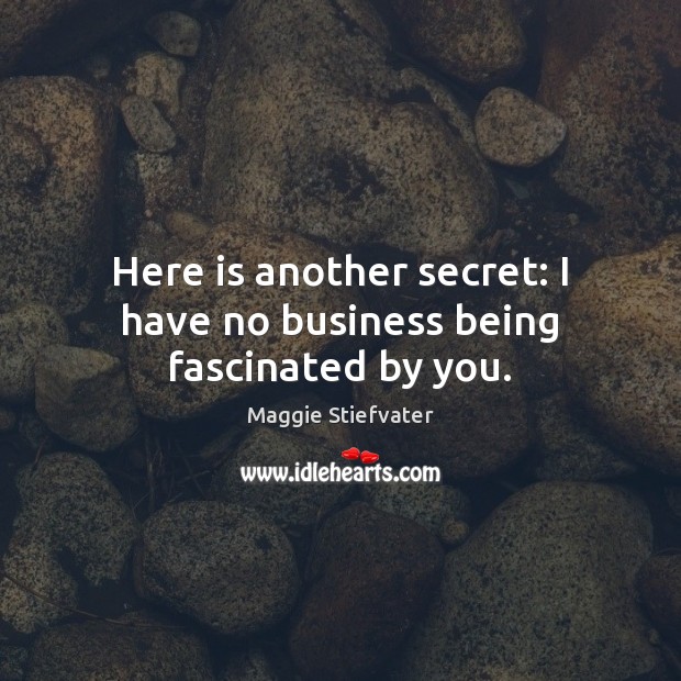 Here is another secret: I have no business being fascinated by you. Maggie Stiefvater Picture Quote