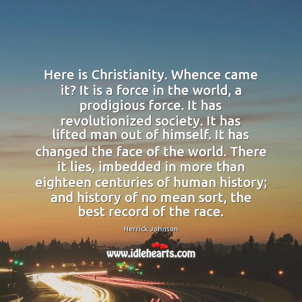 Here is Christianity. Whence came it? It is a force in the Herrick Johnson Picture Quote