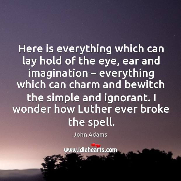 Here is everything which can lay hold of the eye, ear and imagination – everything which John Adams Picture Quote