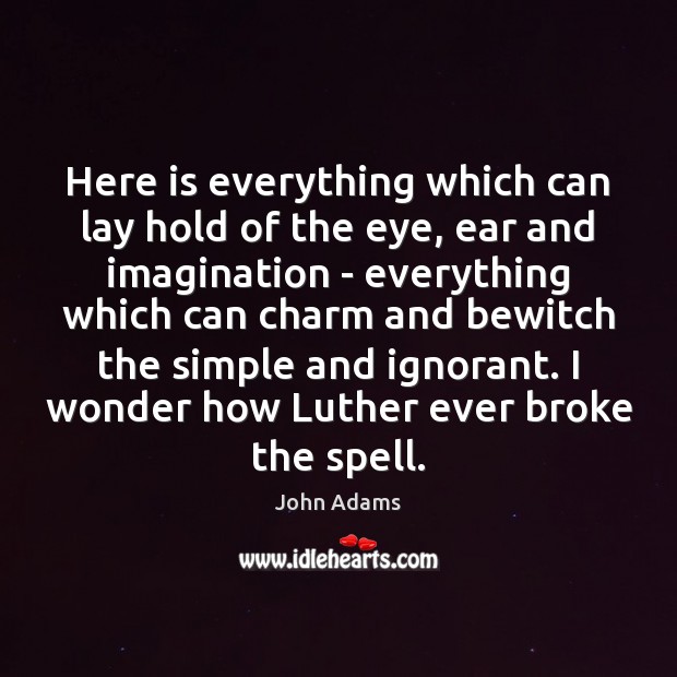 Here is everything which can lay hold of the eye, ear and John Adams Picture Quote