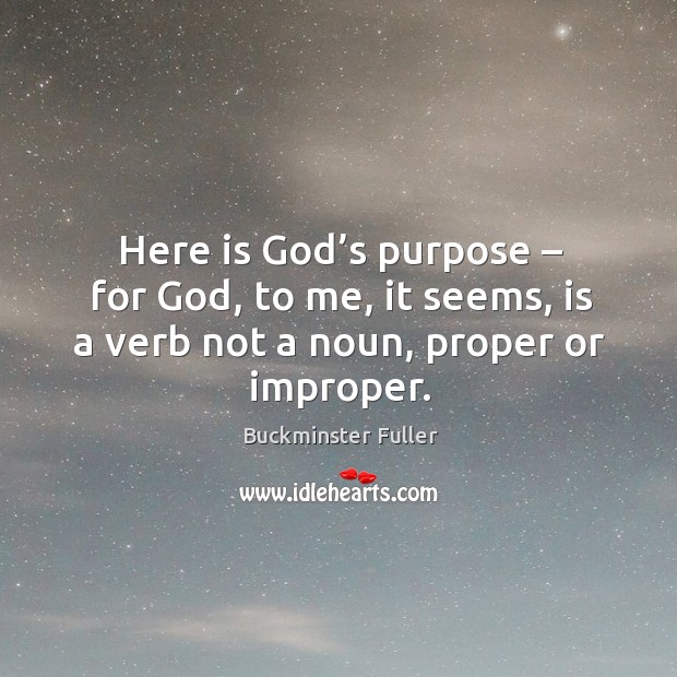 Here is God’s purpose – for God, to me, it seems, is a verb not a noun, proper or improper. Buckminster Fuller Picture Quote