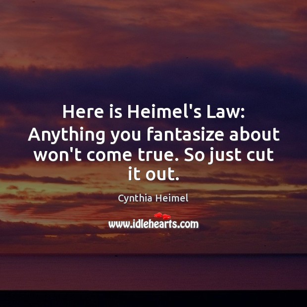 Here is Heimel’s Law: Anything you fantasize about won’t come true. So just cut it out. Cynthia Heimel Picture Quote