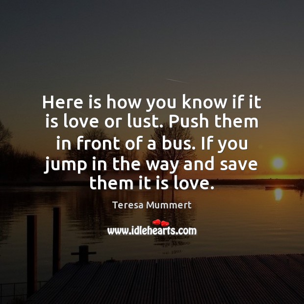 Here is how you know if it is love or lust. Push Teresa Mummert Picture Quote