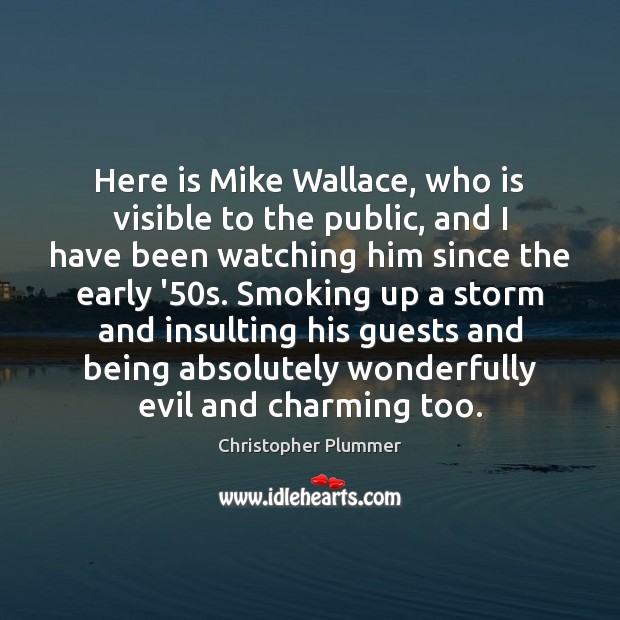 Here is Mike Wallace, who is visible to the public, and I Christopher Plummer Picture Quote