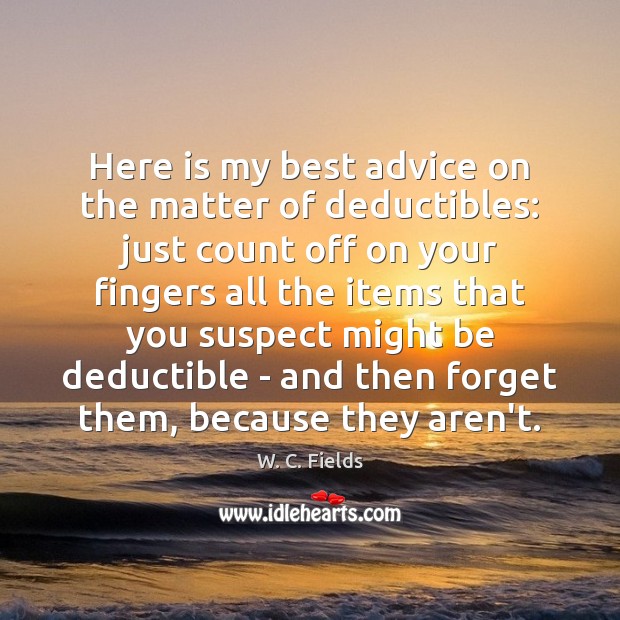 Here is my best advice on the matter of deductibles: just count W. C. Fields Picture Quote