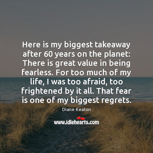 Here is my biggest takeaway after 60 years on the planet: There is Afraid Quotes Image