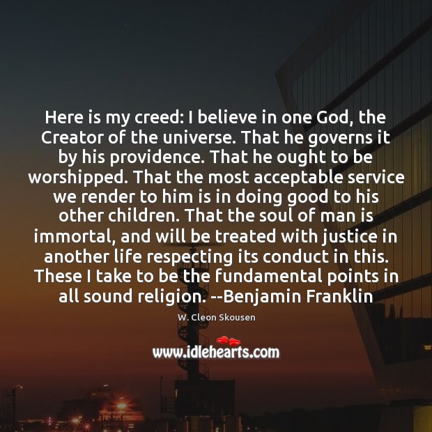 Here is my creed: I believe in one God, the Creator of W. Cleon Skousen Picture Quote