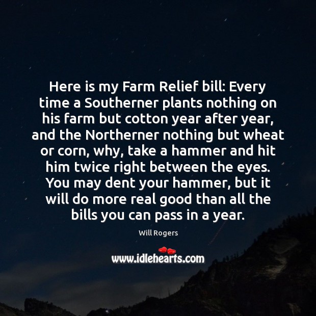 Here is my Farm Relief bill: Every time a Southerner plants nothing Will Rogers Picture Quote