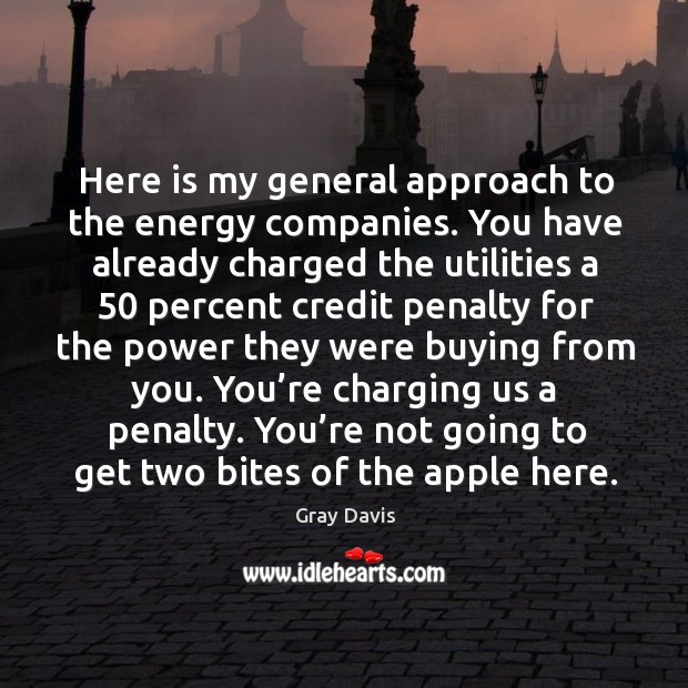 Here is my general approach to the energy companies. You have already charged the utilities Gray Davis Picture Quote
