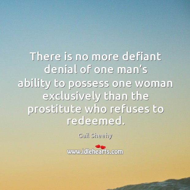 Here is no more defiant denial of one man’s ability to possess one woman Gail Sheehy Picture Quote