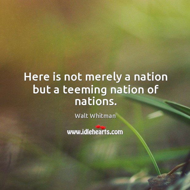 Here is not merely a nation but a teeming nation of nations. Walt Whitman Picture Quote