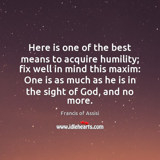 Here is one of the best means to acquire humility; fix well Francis of Assisi Picture Quote