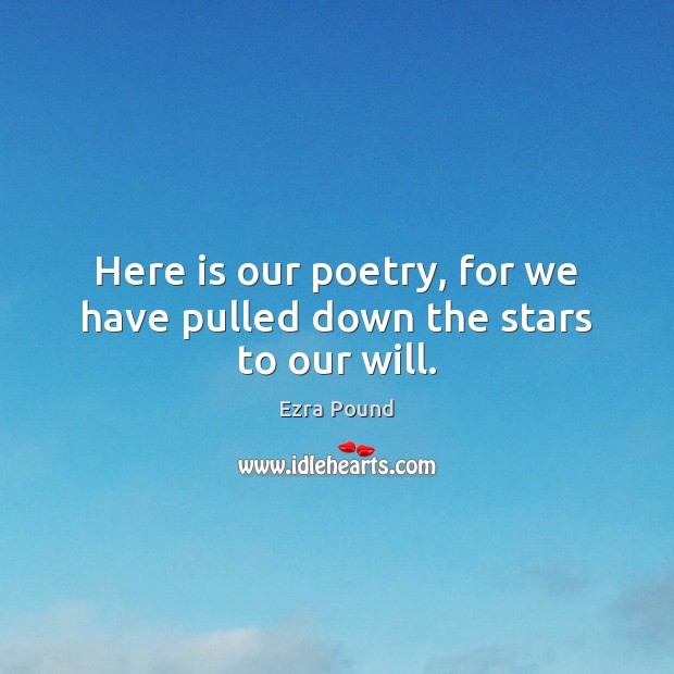 Here is our poetry, for we have pulled down the stars to our will. Ezra Pound Picture Quote