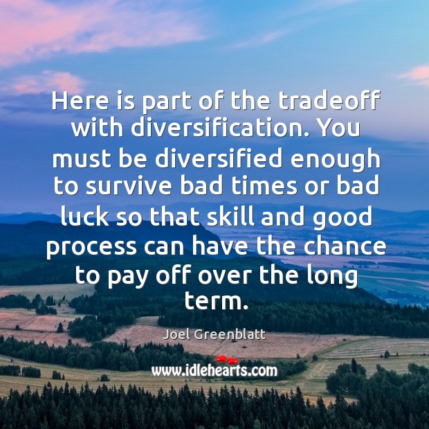 Here is part of the tradeoff with diversification. You must be diversified Joel Greenblatt Picture Quote