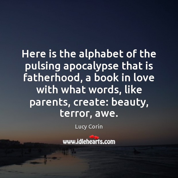 Here is the alphabet of the pulsing apocalypse that is fatherhood, a Lucy Corin Picture Quote