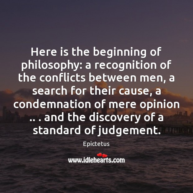 Here is the beginning of philosophy: a recognition of the conflicts between Epictetus Picture Quote