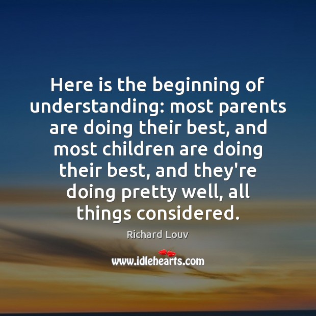 Here is the beginning of understanding: most parents are doing their best, Richard Louv Picture Quote