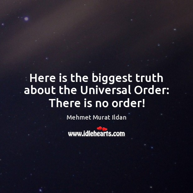 Here is the biggest truth about the Universal Order: There is no order! Image