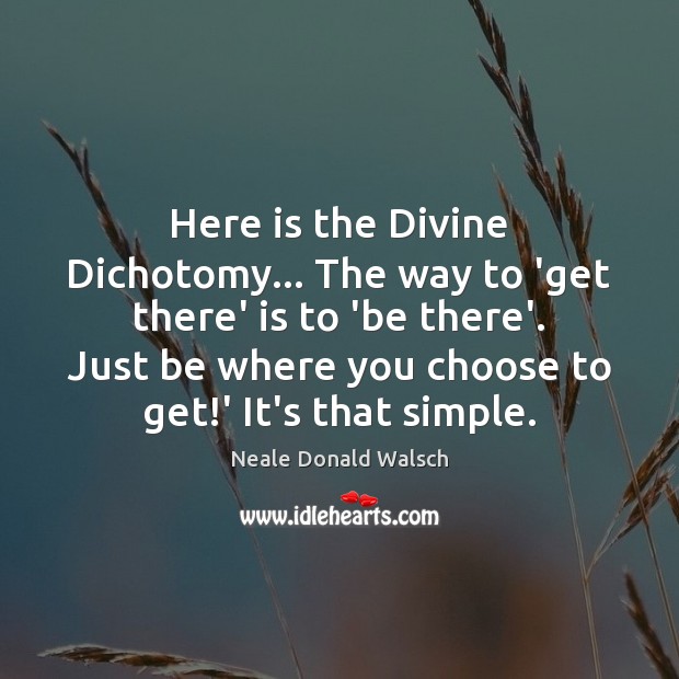 Here is the Divine Dichotomy… The way to ‘get there’ is to Neale Donald Walsch Picture Quote