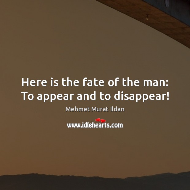 Here is the fate of the man: To appear and to disappear! Mehmet Murat Ildan Picture Quote