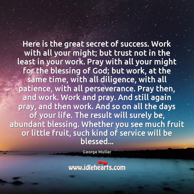 Here is the great secret of success. Work with all your might; George Muller Picture Quote