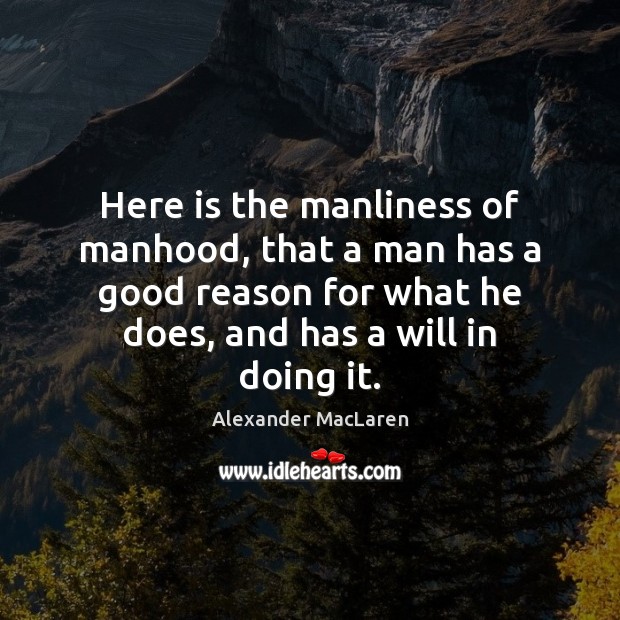 Here is the manliness of manhood, that a man has a good Alexander MacLaren Picture Quote