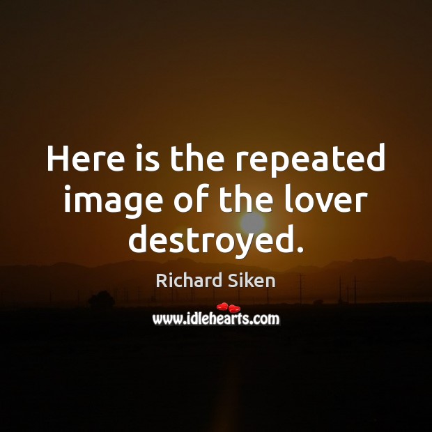 Here is the repeated image of the lover destroyed. Richard Siken Picture Quote
