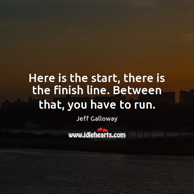 Here is the start, there is the finish line. Between that, you have to run. Image