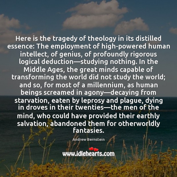 Here is the tragedy of theology in its distilled essence: The employment Andrew Bernstein Picture Quote