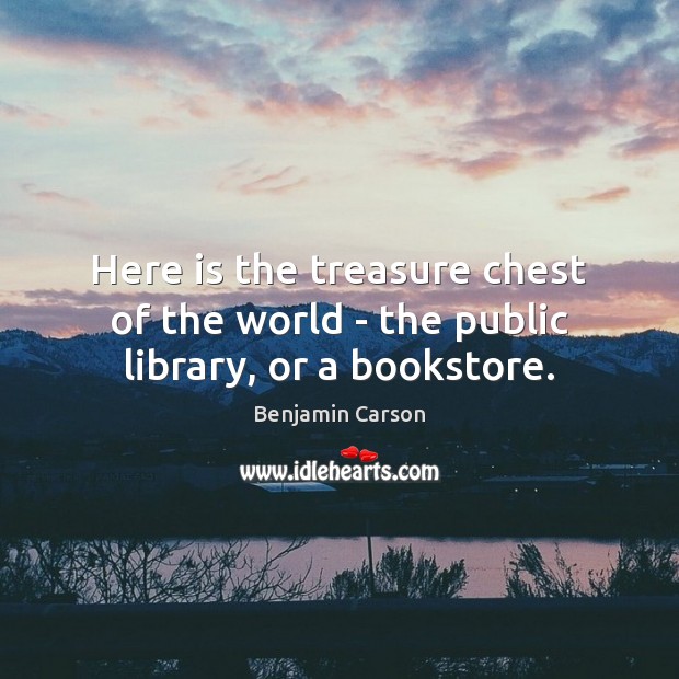 Here is the treasure chest of the world – the public library, or a bookstore. Benjamin Carson Picture Quote